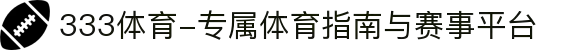333体育-专属体育指南与赛事平台"